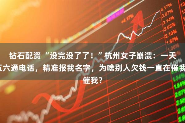 钻石配资 “没完没了了！”杭州女子崩溃：一天五六通电话，精准报我名字，为啥别人欠钱一直在催我？