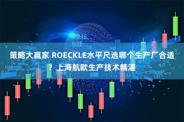 策略大赢家 ROECKLE水平尺选哪个生产厂合适？上海航欧生产技术精湛