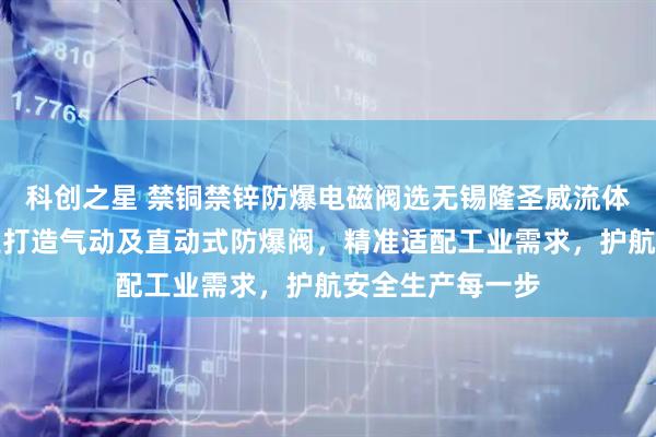 科创之星 禁铜禁锌防爆电磁阀选无锡隆圣威流体控制设备，专业打造气动及直动式防爆阀，精准适配工业需求，护航安全生产每一步