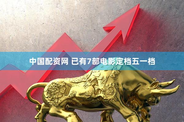 中国配资网 已有7部电影定档五一档