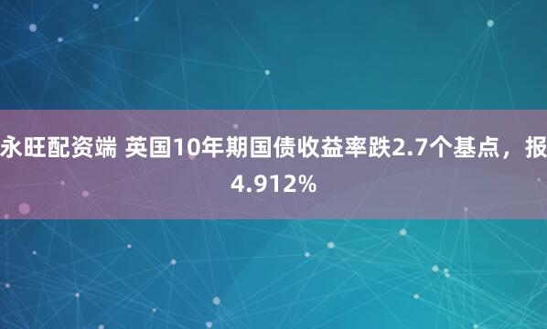 永旺配资端 英国10年期国债收益率跌2.7个基点，报4.912%