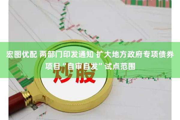 宏图优配 两部门印发通知 扩大地方政府专项债券项目“自审自发”试点范围