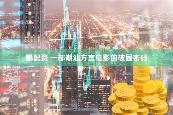 鹏配资 一部潮汕方言电影的破圈密码