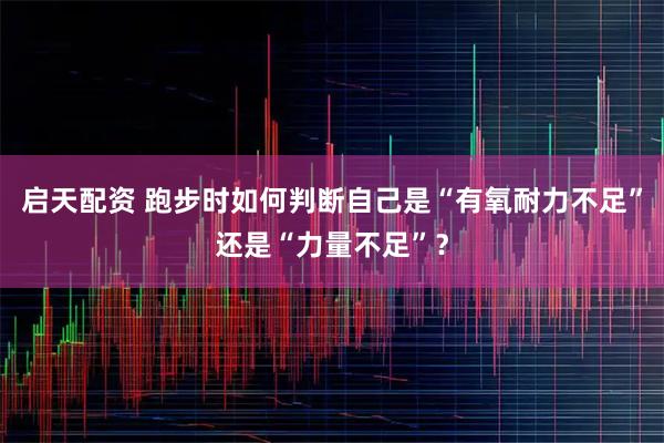启天配资 跑步时如何判断自己是“有氧耐力不足”还是“力量不足”？